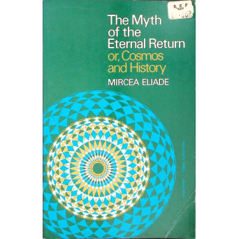 THE MYTH OF THE ETERNAL RETURN OR, COSMOS AND HISTORY