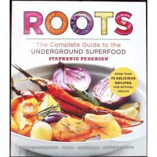 ROOTS. THE COMPLETE GUIDE TO THE UNDERGROUND SUPERFOOD
