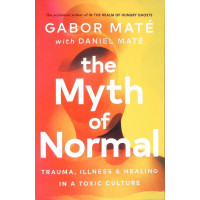 THE MYTH OF NORMAL. TRAUMA, ILLNESS AND HEALING IN A TOXIC CULTURE THE MYTH OF NORMAL. TRAUMA, ILLNESS AND HEALING IN A TOXIC CULTURE