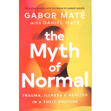 THE MYTH OF NORMAL. TRAUMA, ILLNESS AND HEALING IN A TOXIC CULTURE THE MYTH OF NORMAL. TRAUMA, ILLNESS AND HEALING IN A TOXIC CULTURE
