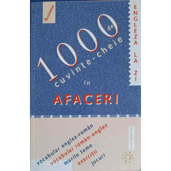 1000 DE CUVINTE-CHEIE IN AFACERI. VOCABULAR ENGLEZ-ROMAN VOCABULAR ROMAN-ENGLEZ MARILE TEME EXERCITII