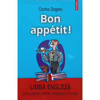BON APPETIT! LIMBA ENGLEZA PENTRU OSPATARI, CHELNERI, RECEPTIONERI SI BARMANI