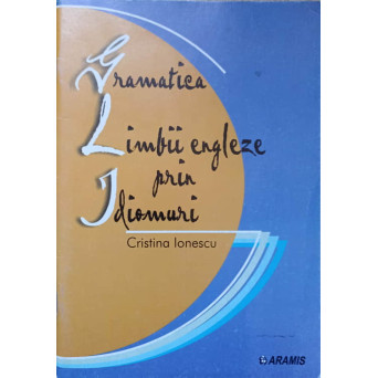 GRAMATICA LIMBII ENGLEZA PRIN IDIOMURI
