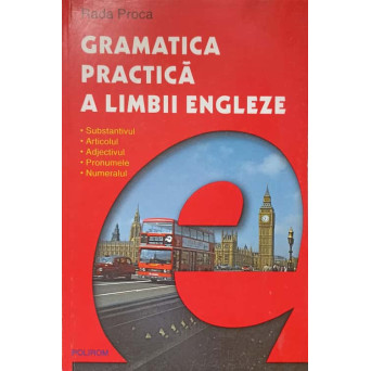 GRAMATICA PRACTICA A LIMBII ENGLEZE VOL.1 SUBSTANTIVUL, ARTICOLUL, ADJECTIVUL, PRONUMELE, NUMERALUL