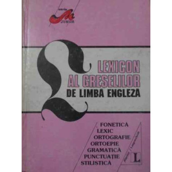 LEXICON AL GRESELILOR DE LIMBA ENGLEZA. FONETICA LEXIC ORTOGRAFIE ORTOEPIE GRAMATICA PUNCTUATIE STIL