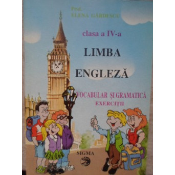 LIMBA ENGLEZA CLASA A IV-A. VOCABULAR SI GRAMATICA. EXERCITII