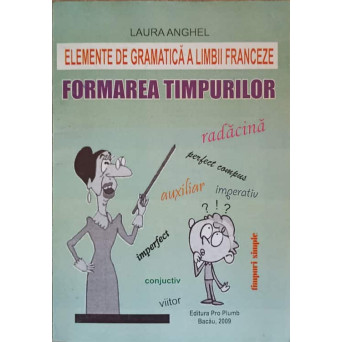 ELEMENTE DE GRAMATICA A LIMBII FRANCEZE. FORMAREA TIMPURILOR