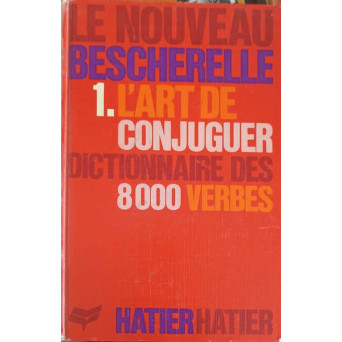 LE NOUVEAU BESCHERELLE. L'ART DE CONJUGUER. DICTIONNAIRE DES 8000 VERBES