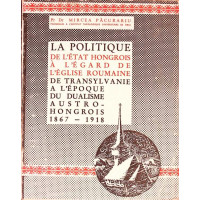LA POLITIQUE DE L'ETAT HONGROIS A L'EGARD DE L'EGLISE ROUMAINE. DE TRANSYLVANIE A L EPOQUE DU DUALISME AUSTRO HONGROIS 1967-1918 LA POLITIQUE DE L'ETAT HONGROIS A L'EGARD DE L'EGLISE ROUMAINE. DE TRANSYLVANIE A L EPOQUE DU DUALISME AUSTRO HONGROIS 1967-1918