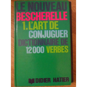 LE NOUVEAU BESCHERELLE. L'ART DE CONJUGUER. DICTIONNAIRE DE 12000 VERBES