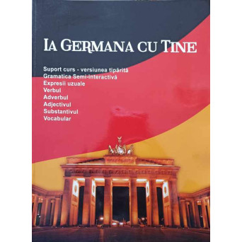 IA GERMANA CU TINE. SUPORT DE CURS - VERSIUNE TIPARITA. GRAMATICA SEMI-INTERACTIVA. EXPRESII UZUALE. VERBUL. ADVERBUL, ETC.