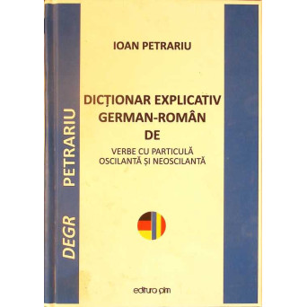 DICTIONAR EXPLICATIV GERMAN-ROMAN DE VERBE CU PARTICULA OSCILANTA SI NEOSCILANTA