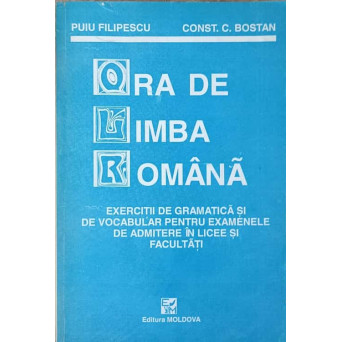 ORA DE LIMBA ROMANA. EXERCITII DE GRAMATICA SI DE VOCABULAR PENTRU EXAMENELE DE ADMITERE IN LICEE SI FACULTATI
