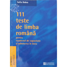 111 TESTE DE LIMBA ROMANA PENTRU EXAMENUL DE CAPACITATE SI ADMITERE IN LICEU