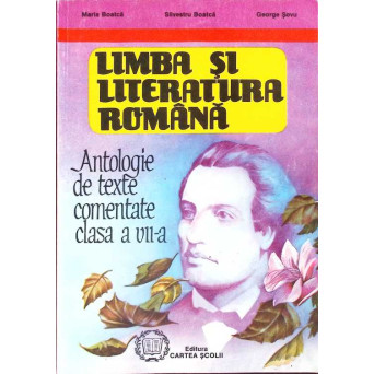 LIMBA SI LITERATURA ROMANA. ANTOLOGIE DE TEXTE COMENTATE, CLASA A VII-A