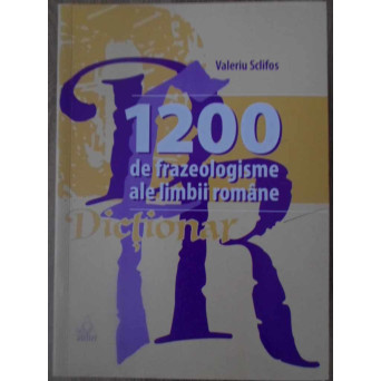 1200 DE FRAZEOLOGISME ALE LIMBII ROMANE. DICTIONAR