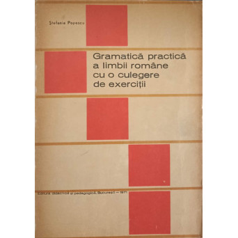 GRAMATICA PRACTICA A LIMBII ROMANE CU O CULEGERE DE EXERCITII