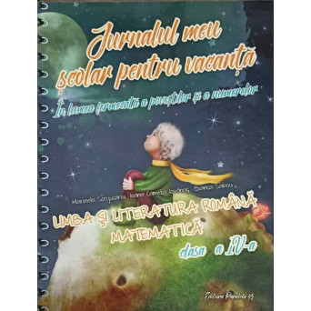 JURNALUL MEU SCOLAR PENTRU VACANTA. IN LUMEA FERMECATA A POVESTILOR SI A NUMERELOR. LIMBA SI LITERATURA ROMANA. MATEMATICA CLASA A IV-A