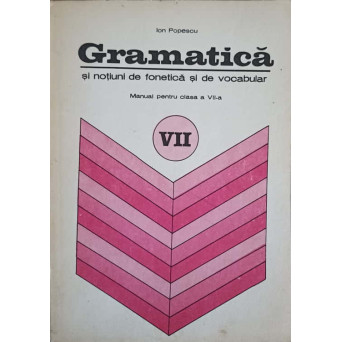 GRAMATICA SI NOTIUNI DE FONETICA SI DE VOCABULAR. MANUAL PENTRU CLASA A VII-A