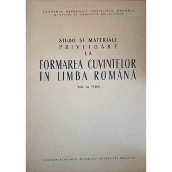 STUDII SI MATERIALE PRIVITOARE LA FORMAREA CUVINTELOR IN LIMBA ROMANA VOL.6