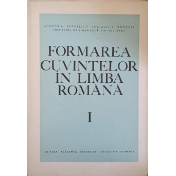 FORMAREA CUVINTELOR IN LIMBA ROMANA VOL.1