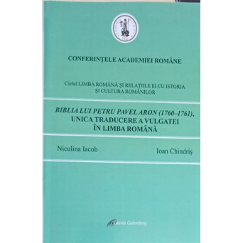 CONFERINTELE ACADEMIEI ROMANE. BIBLIA LUI PETRU PAVEL ARON (1760-1761), UNICA TRADUCERE A VULGATEI IN LIMBA ROMANA