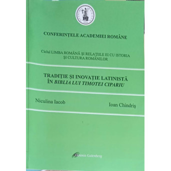 CONFERINTELE ACADEMIEI ROMANE. TRADITIE SI INOVATIE LATINISTA IN BIBIA LUI TIMOTEI CIPARIU