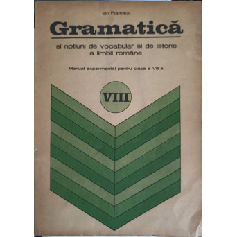GRAMATICA SI NOTIUNI DE VOCABULAR SI DE ISTORIE A LIMBII ROMANE, MANUAL EXPERIMENTAL PENTRU CLASA A VIII-A