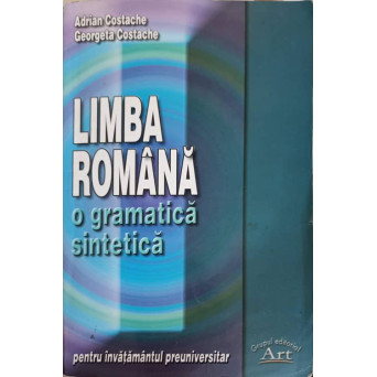 LIMBA ROMANA, O GRAMATICA SINTETICA PENTRU INVATAMANTUL PREUNIVERSITAR