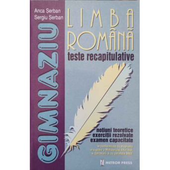 LIMBA ROMANA. TESTE RECAPITULATIVE. NOTIUNI TEORETICE, EXERCITII REZOLVATE, EXAMEN CAPACITATE