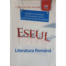 LITERATURA ROMANA, PREGATIRE INDIVIDUALA PENTRU PROBA SCRISA - EXAMENUL DE BACALAUREAT. ESEUL
