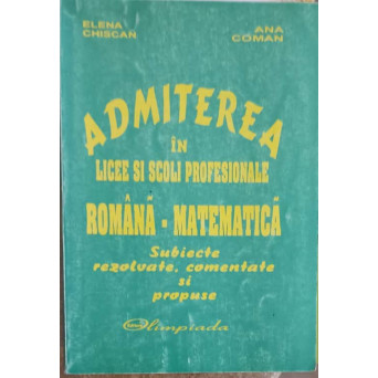 ADMITEREA IN LICEE SI SCOLI PROFESIONALE, ROMANA-MATEMATICA. SUBIECTE REZOLVATE, COMENTATE SI PROPUSE