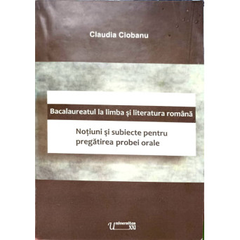BACALAUREATUL AL LIMBA SI LITERATURA ROMANA. NOTIUNI SI SUBIECTE PENTRU PREGATIREA PROBEI ORALE