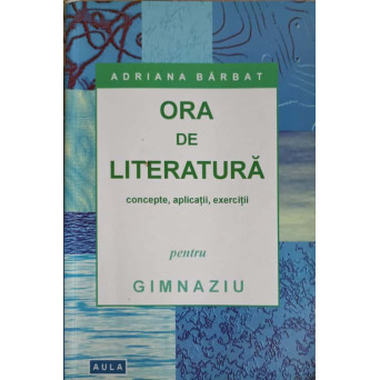 ORA DE LITERATURA (GIMNAZIUA-CAPACITATE) CONCEPTE, APLICATII, EXERCITII