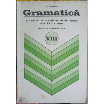 GRAMATICA SI NOTIUNI DE VOCABULAR SI DE ISTORIE A LIMBII ROMANE. MANUAL PENTRU CLASA A VIII-A
