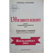 130 DE SUBIECTE REZOLVATE PENTRU EXAMENUL DE BACALAUREAT. ORAL - LITERATURA ROMANA