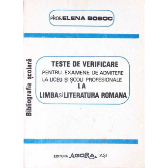TESTE DE VERIFICARE PENTRU EXAMENE DE ADMITERE LA LICEU SI SCOLI PROFESIONALE LA LIMBA SI LITERATURA ROMANA