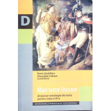 MARI TEME LITERARE - DICTIONAR ANTOLOGIE DE TEXTE PENTRU CLASA A IX-A 