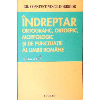 INDREPTAR ORTOGRAFIC, ORTOEPIC, MORFOLOGIC SI DE PUNCTUATIE AL LIMBII ROMANE