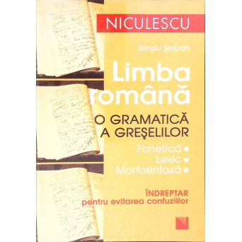 LIMBA ROMANA. O GRAMATICA A GRESELILOR. INDREPTAR PENTRU EVITAREA CONFUZIILOR