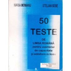 50 TESTE DE LIMBA ROMANA PENTRU EXAMENUL DE CAPACITATE SI ADMITERE IN LICEU