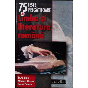 75 TESTE PREGATITOARE DE LIMBA SI LITERATURA ROMANA PENTRU GIMNAZIU