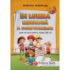 IN LUMEA MINUNATA A COMPUNERILOR. CAIET DE LUCRU PENTRU CLASELE III-IV