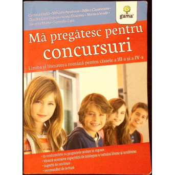 MA PREGATESC PENTRU CONCURSURI. LIMBA SI LITERATURA ROMANA PENTRU CLASELE A III-A SI A IV-A