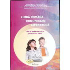 LIMBA ROMANA. COMUNICARE. LITERATURA. 100 DE TESTE EVALUATIVE PENTRU CLASA IV-A