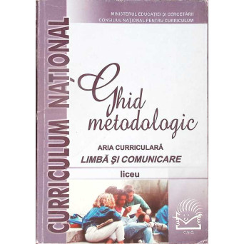 GHID METODOLOGIC. LIMBA SI COMUNICARE. ARIA CURRICULARA, LICEU