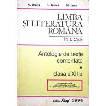 LIMBA SI LITERATURA ROMANA IN LICEE. ANTOLOGIE DE TEXTE COMENTATE CLASA A XII-A