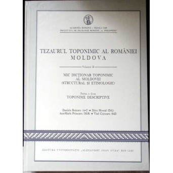 TEZAURUL TOPONIMIC AL ROMANIEI. MOLDOVA VOL.II MIC DICTIONAR TOPONIMIC AL MOLDOVEI (STRUCTURAL SI ETIMOLOGIC) PARTEA A DOUA: TOPONIME DESCRIPTIVE