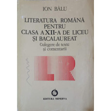 LITERATURA ROMANA PENTRU CLASA A XII-A DE LICEU SI BACALAUREAT CULEGERE DE TEXTE SI COMENTARII