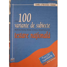 LIMBA SI LITERATURA ROMANA: CELE 100 VARIANTE DE SUBIECTE PROPUSE PENTRU PROBA SCRISA A EXAMENULUI DE TESTARE NATIONALA